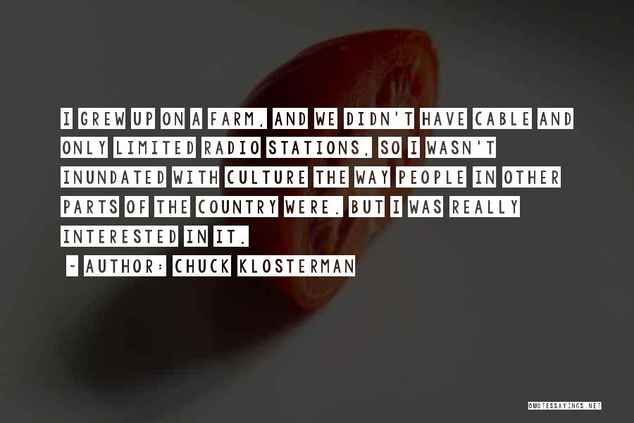 Chuck Klosterman Quotes: I Grew Up On A Farm, And We Didn't Have Cable And Only Limited Radio Stations, So I Wasn't Inundated