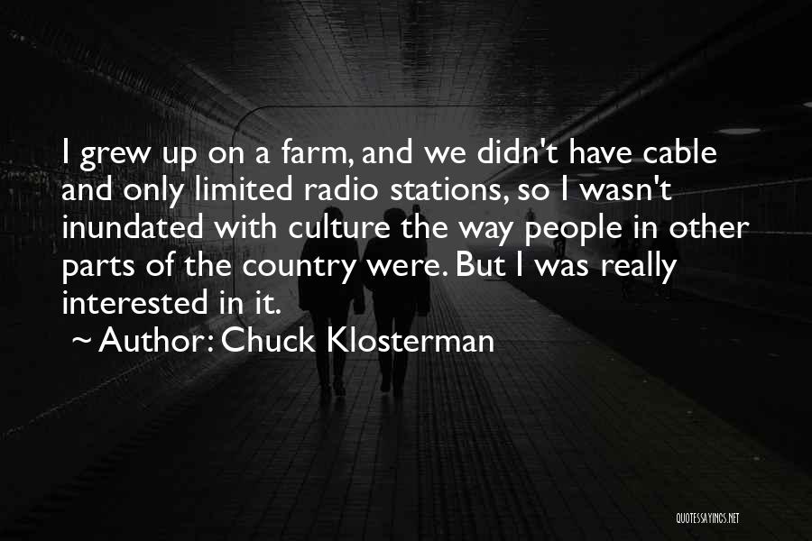 Chuck Klosterman Quotes: I Grew Up On A Farm, And We Didn't Have Cable And Only Limited Radio Stations, So I Wasn't Inundated