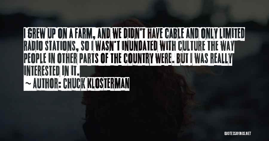 Chuck Klosterman Quotes: I Grew Up On A Farm, And We Didn't Have Cable And Only Limited Radio Stations, So I Wasn't Inundated