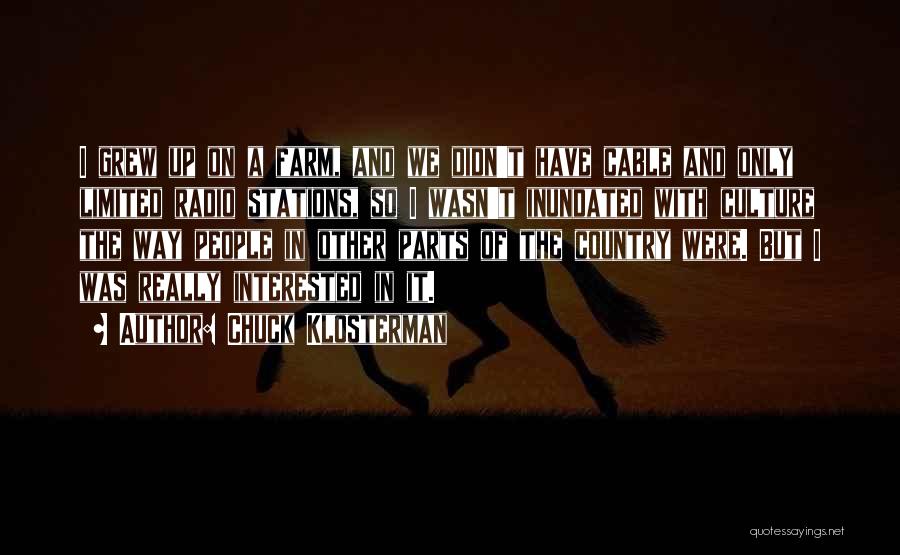 Chuck Klosterman Quotes: I Grew Up On A Farm, And We Didn't Have Cable And Only Limited Radio Stations, So I Wasn't Inundated