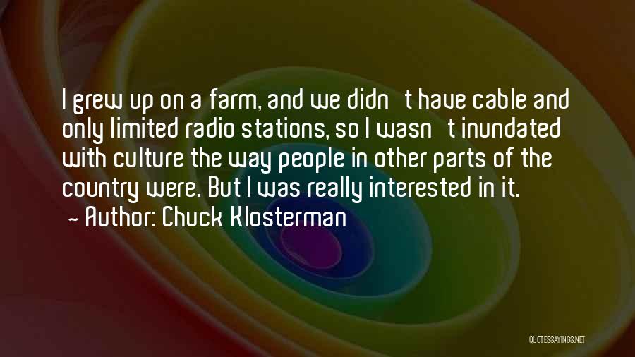 Chuck Klosterman Quotes: I Grew Up On A Farm, And We Didn't Have Cable And Only Limited Radio Stations, So I Wasn't Inundated