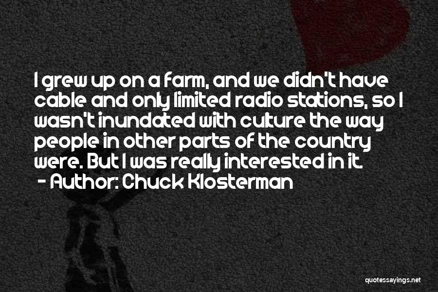 Chuck Klosterman Quotes: I Grew Up On A Farm, And We Didn't Have Cable And Only Limited Radio Stations, So I Wasn't Inundated