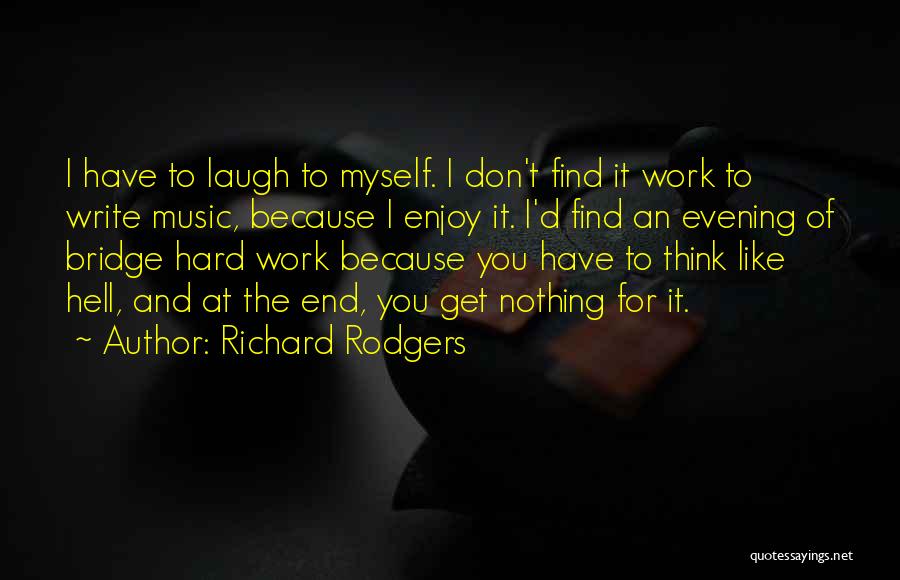 Richard Rodgers Quotes: I Have To Laugh To Myself. I Don't Find It Work To Write Music, Because I Enjoy It. I'd Find