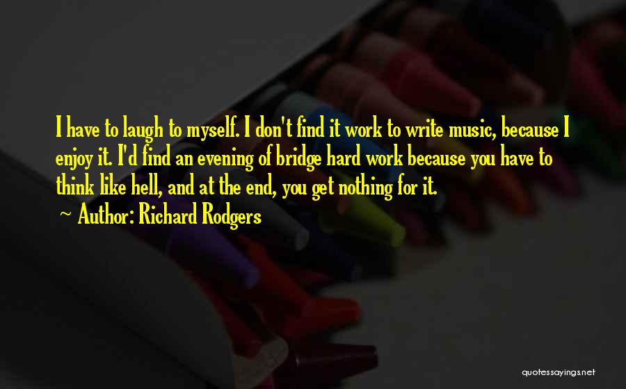 Richard Rodgers Quotes: I Have To Laugh To Myself. I Don't Find It Work To Write Music, Because I Enjoy It. I'd Find