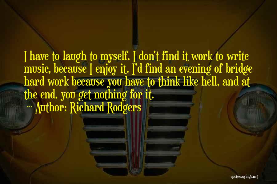 Richard Rodgers Quotes: I Have To Laugh To Myself. I Don't Find It Work To Write Music, Because I Enjoy It. I'd Find