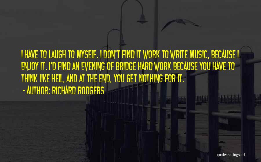 Richard Rodgers Quotes: I Have To Laugh To Myself. I Don't Find It Work To Write Music, Because I Enjoy It. I'd Find