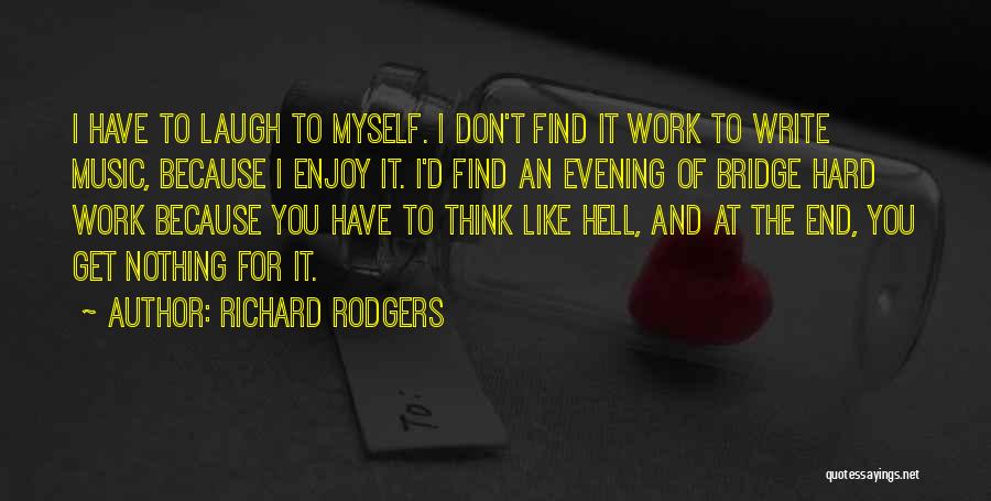 Richard Rodgers Quotes: I Have To Laugh To Myself. I Don't Find It Work To Write Music, Because I Enjoy It. I'd Find