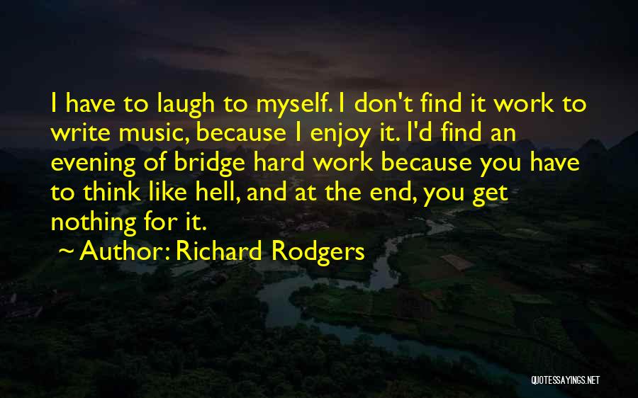 Richard Rodgers Quotes: I Have To Laugh To Myself. I Don't Find It Work To Write Music, Because I Enjoy It. I'd Find