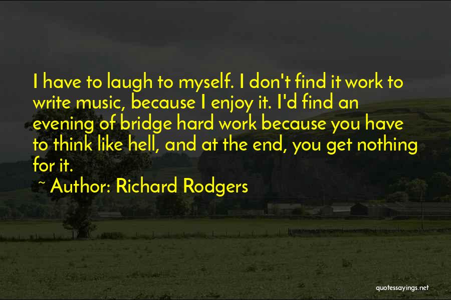 Richard Rodgers Quotes: I Have To Laugh To Myself. I Don't Find It Work To Write Music, Because I Enjoy It. I'd Find
