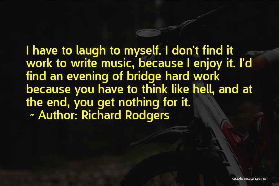 Richard Rodgers Quotes: I Have To Laugh To Myself. I Don't Find It Work To Write Music, Because I Enjoy It. I'd Find