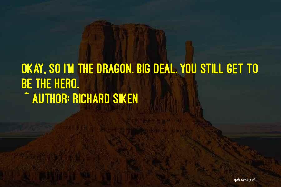 Richard Siken Quotes: Okay, So I'm The Dragon. Big Deal. You Still Get To Be The Hero.