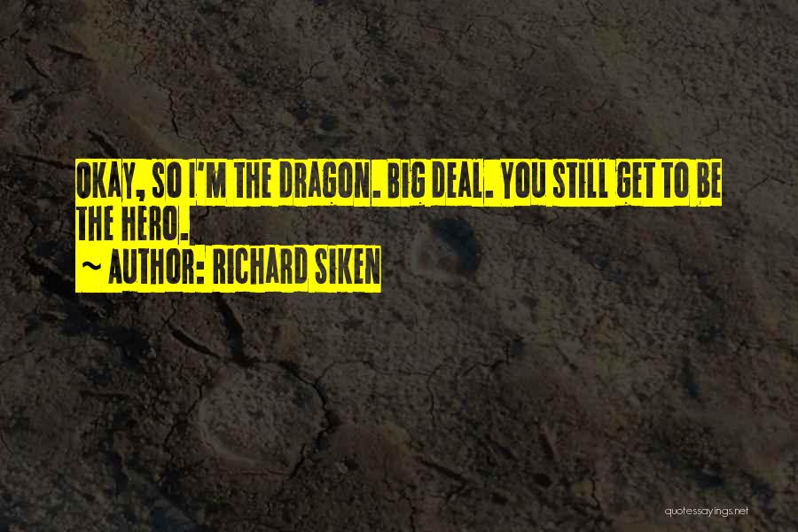 Richard Siken Quotes: Okay, So I'm The Dragon. Big Deal. You Still Get To Be The Hero.