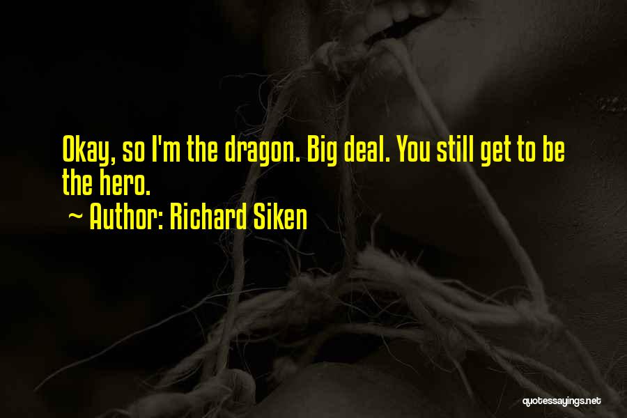 Richard Siken Quotes: Okay, So I'm The Dragon. Big Deal. You Still Get To Be The Hero.