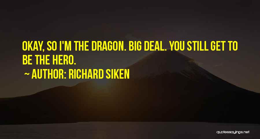 Richard Siken Quotes: Okay, So I'm The Dragon. Big Deal. You Still Get To Be The Hero.