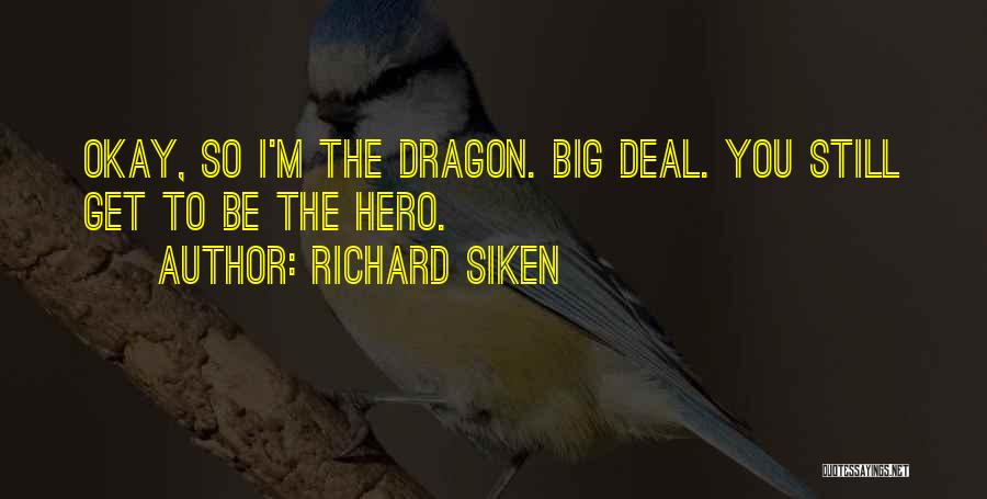 Richard Siken Quotes: Okay, So I'm The Dragon. Big Deal. You Still Get To Be The Hero.
