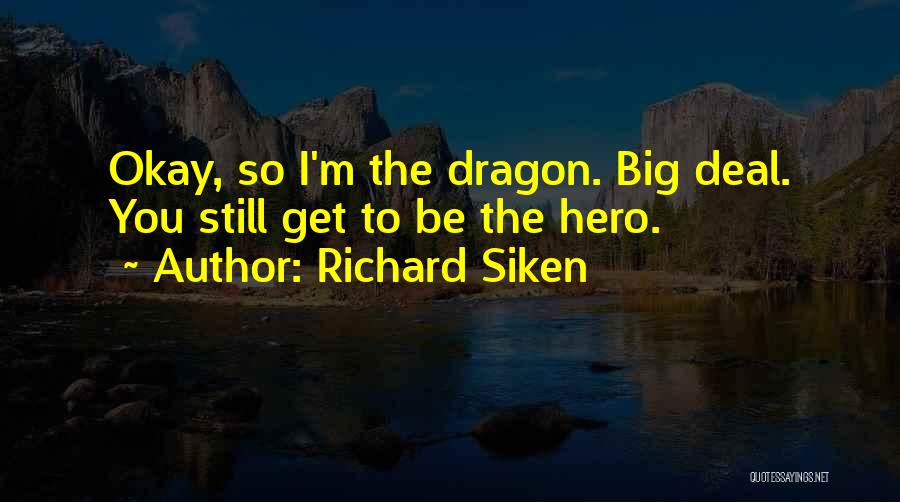 Richard Siken Quotes: Okay, So I'm The Dragon. Big Deal. You Still Get To Be The Hero.
