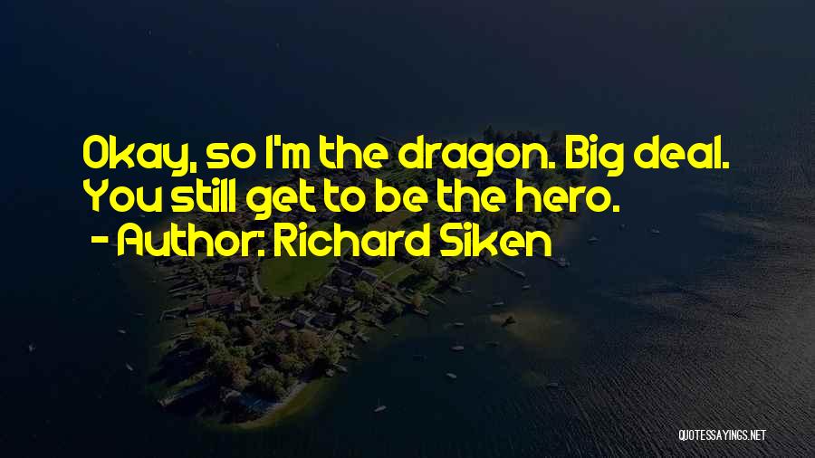 Richard Siken Quotes: Okay, So I'm The Dragon. Big Deal. You Still Get To Be The Hero.