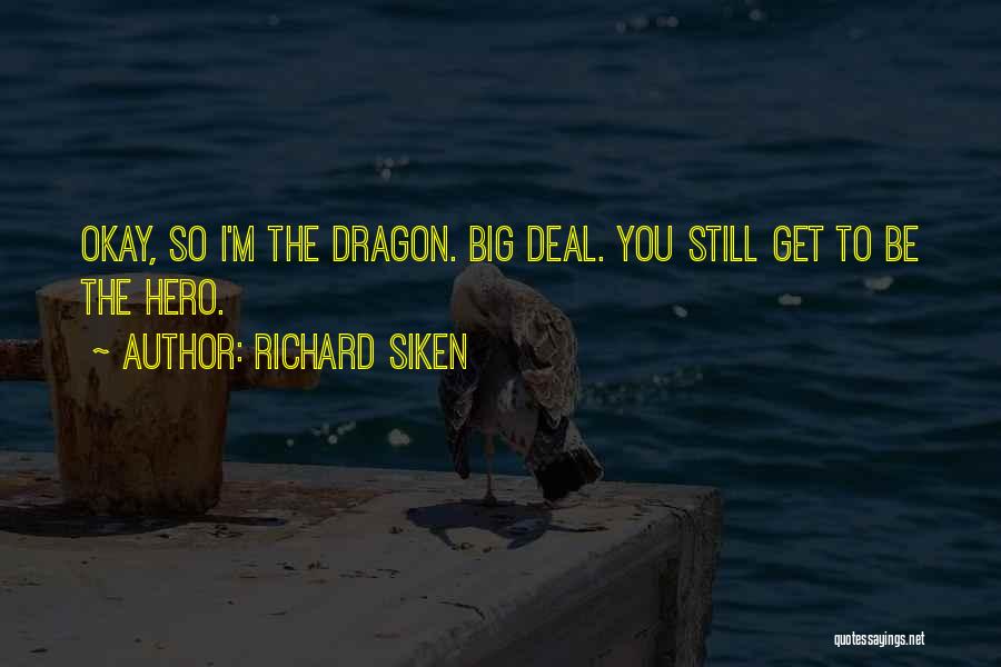 Richard Siken Quotes: Okay, So I'm The Dragon. Big Deal. You Still Get To Be The Hero.