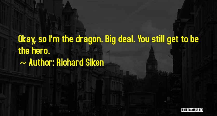 Richard Siken Quotes: Okay, So I'm The Dragon. Big Deal. You Still Get To Be The Hero.