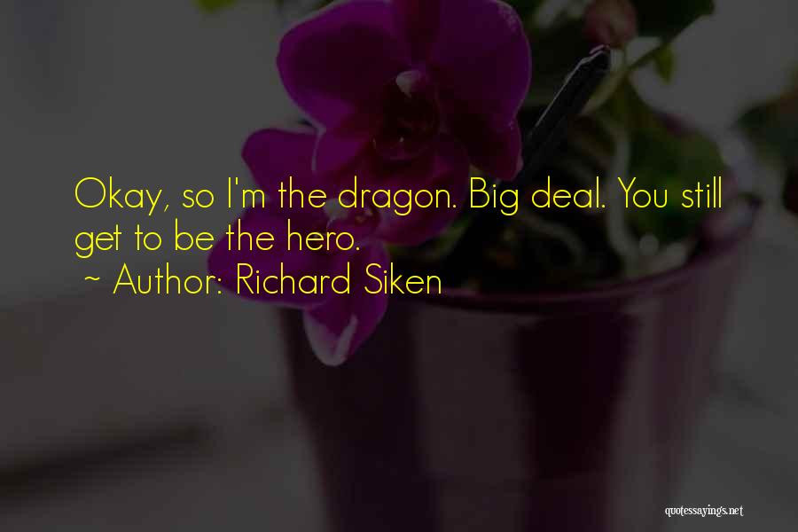 Richard Siken Quotes: Okay, So I'm The Dragon. Big Deal. You Still Get To Be The Hero.