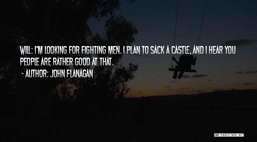 John Flanagan Quotes: Will: I'm Looking For Fighting Men. I Plan To Sack A Castle, And I Hear You People Are Rather Good
