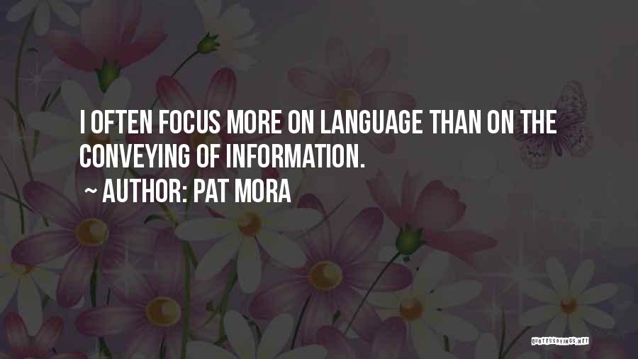 Pat Mora Quotes: I Often Focus More On Language Than On The Conveying Of Information.