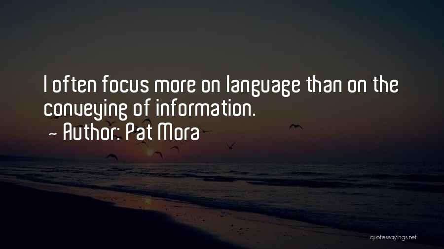 Pat Mora Quotes: I Often Focus More On Language Than On The Conveying Of Information.