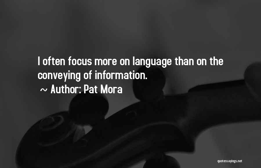 Pat Mora Quotes: I Often Focus More On Language Than On The Conveying Of Information.