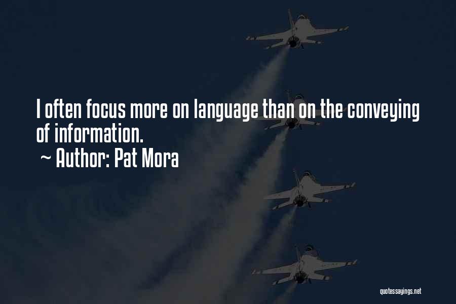 Pat Mora Quotes: I Often Focus More On Language Than On The Conveying Of Information.