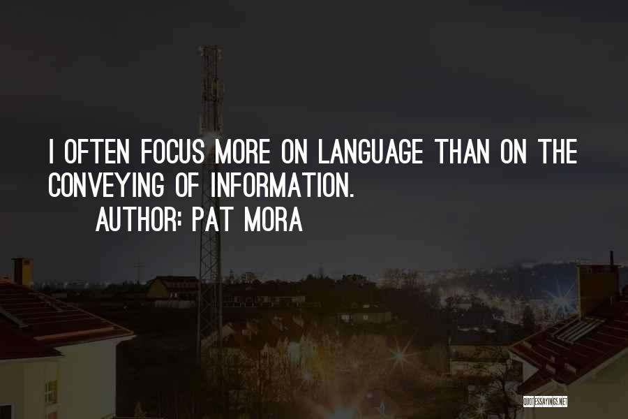 Pat Mora Quotes: I Often Focus More On Language Than On The Conveying Of Information.