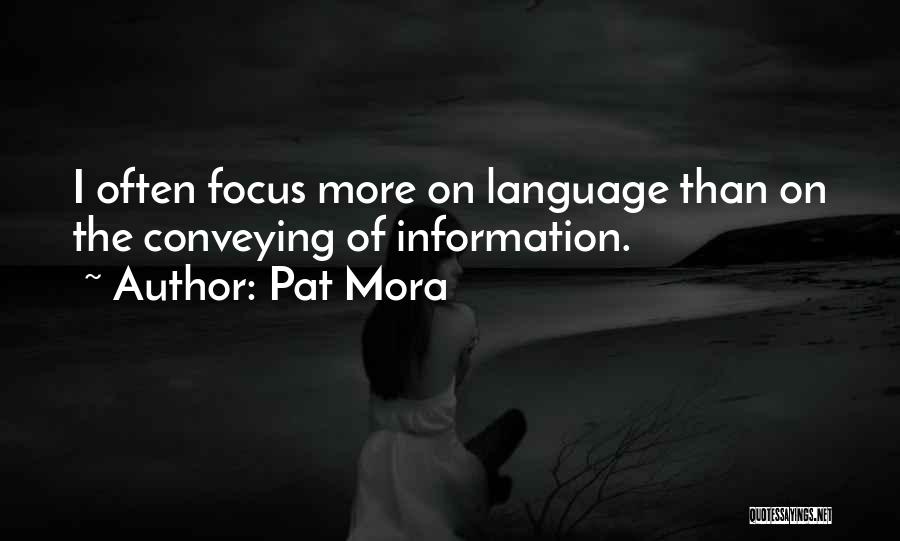 Pat Mora Quotes: I Often Focus More On Language Than On The Conveying Of Information.