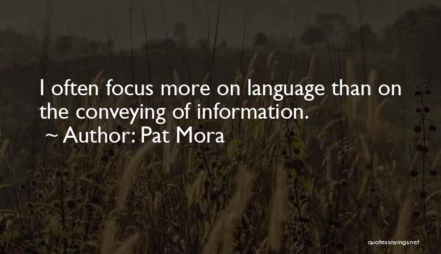 Pat Mora Quotes: I Often Focus More On Language Than On The Conveying Of Information.