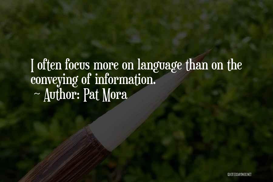 Pat Mora Quotes: I Often Focus More On Language Than On The Conveying Of Information.