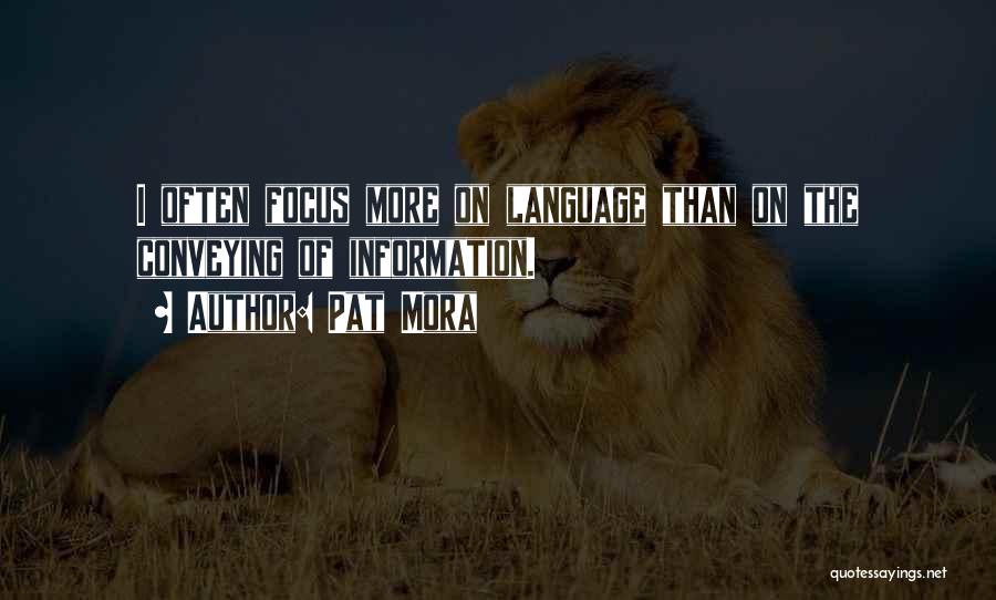 Pat Mora Quotes: I Often Focus More On Language Than On The Conveying Of Information.