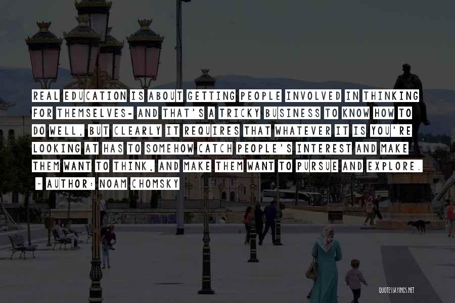 Noam Chomsky Quotes: Real Education Is About Getting People Involved In Thinking For Themselves- And That's A Tricky Business To Know How To