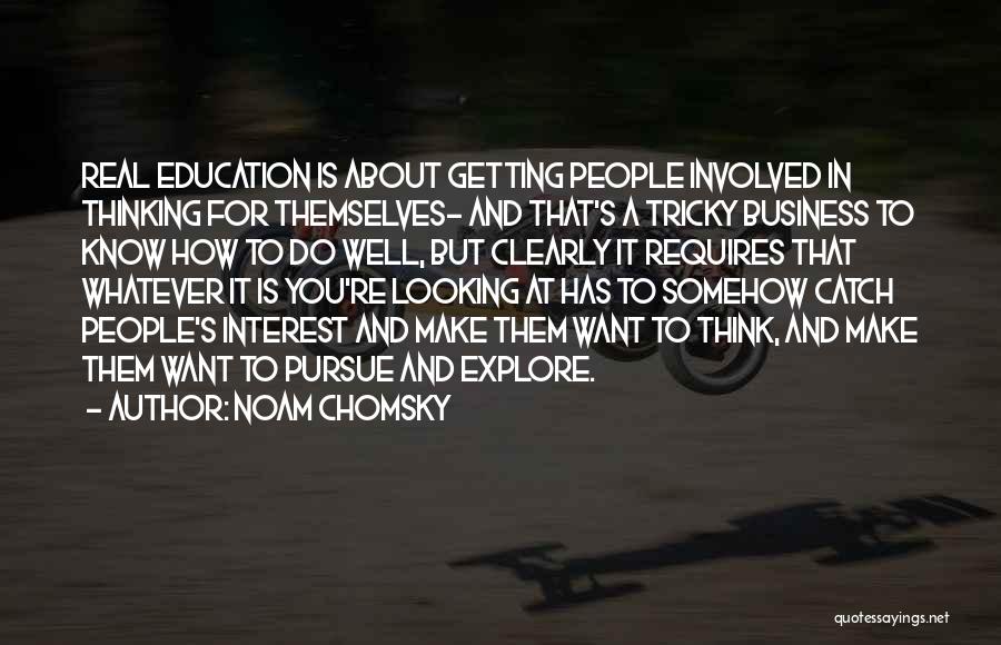 Noam Chomsky Quotes: Real Education Is About Getting People Involved In Thinking For Themselves- And That's A Tricky Business To Know How To