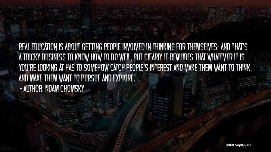 Noam Chomsky Quotes: Real Education Is About Getting People Involved In Thinking For Themselves- And That's A Tricky Business To Know How To