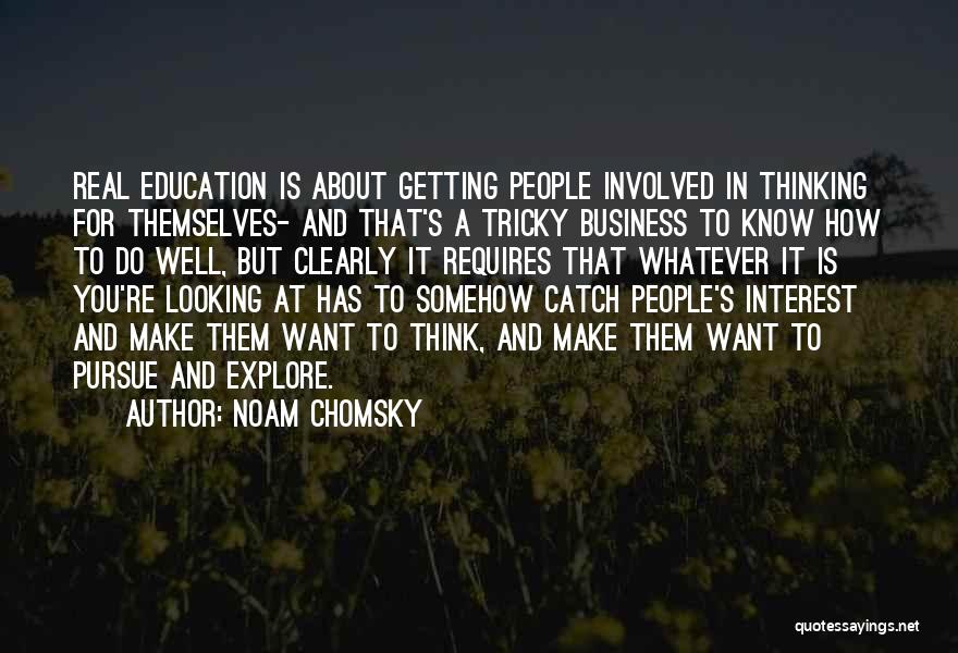 Noam Chomsky Quotes: Real Education Is About Getting People Involved In Thinking For Themselves- And That's A Tricky Business To Know How To