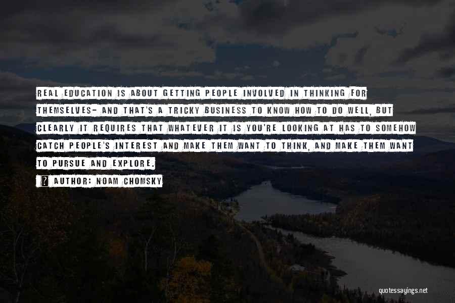 Noam Chomsky Quotes: Real Education Is About Getting People Involved In Thinking For Themselves- And That's A Tricky Business To Know How To