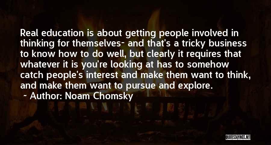 Noam Chomsky Quotes: Real Education Is About Getting People Involved In Thinking For Themselves- And That's A Tricky Business To Know How To