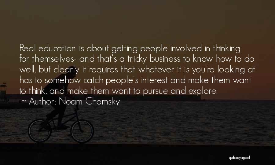 Noam Chomsky Quotes: Real Education Is About Getting People Involved In Thinking For Themselves- And That's A Tricky Business To Know How To