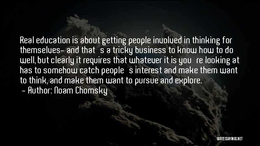 Noam Chomsky Quotes: Real Education Is About Getting People Involved In Thinking For Themselves- And That's A Tricky Business To Know How To