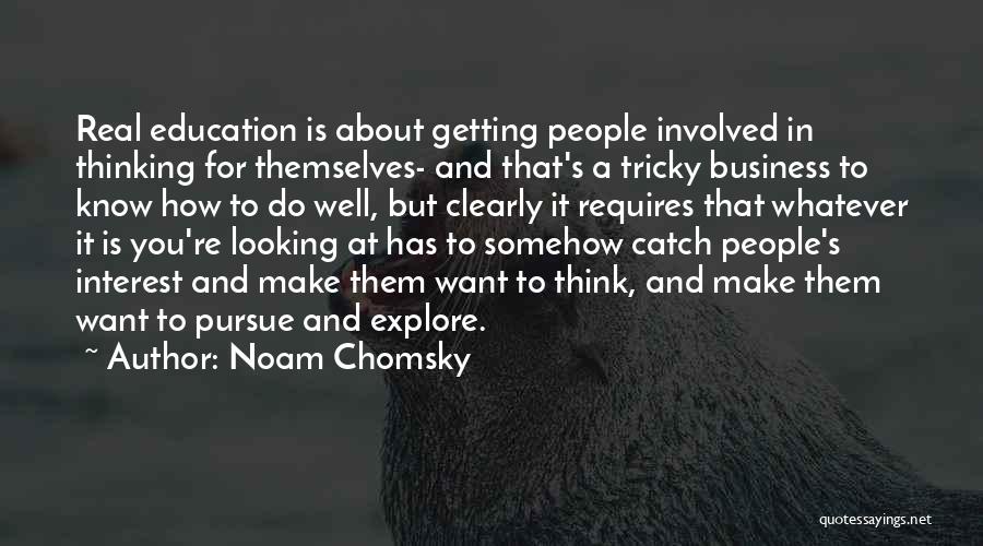 Noam Chomsky Quotes: Real Education Is About Getting People Involved In Thinking For Themselves- And That's A Tricky Business To Know How To