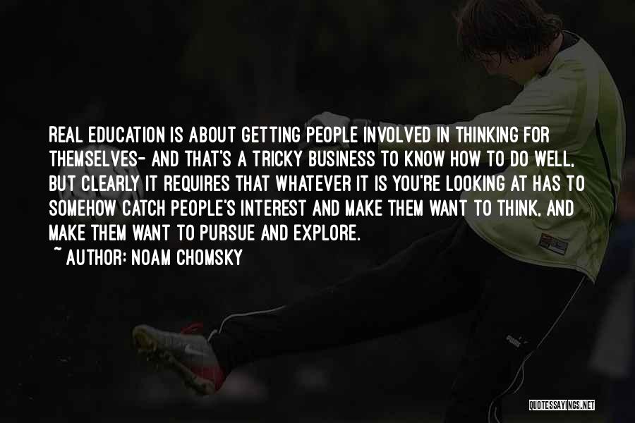 Noam Chomsky Quotes: Real Education Is About Getting People Involved In Thinking For Themselves- And That's A Tricky Business To Know How To