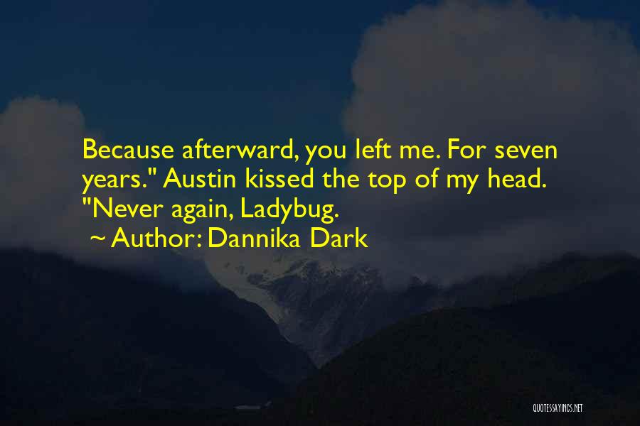Dannika Dark Quotes: Because Afterward, You Left Me. For Seven Years. Austin Kissed The Top Of My Head. Never Again, Ladybug.