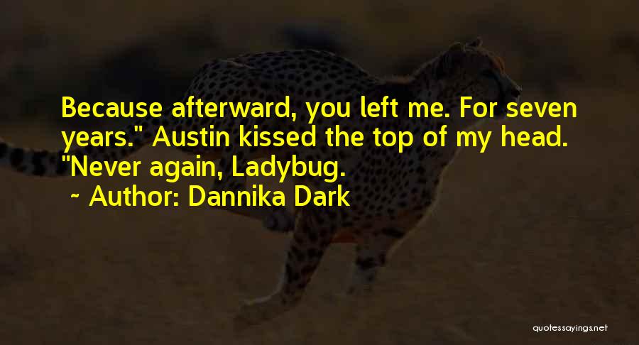 Dannika Dark Quotes: Because Afterward, You Left Me. For Seven Years. Austin Kissed The Top Of My Head. Never Again, Ladybug.