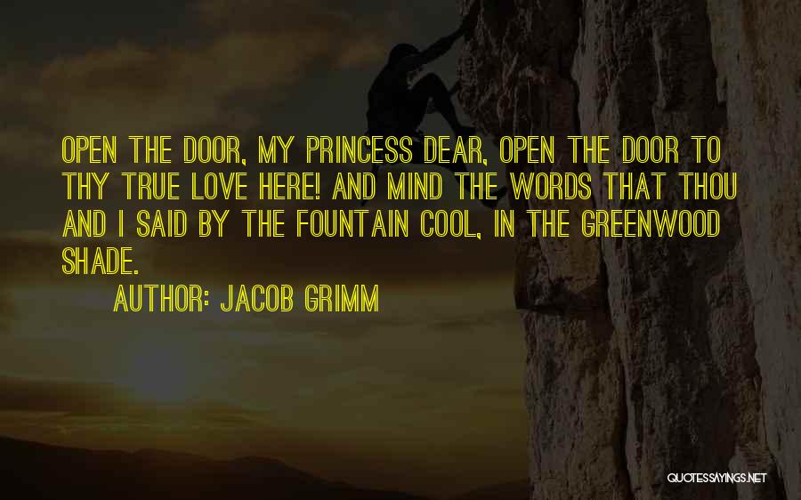 Jacob Grimm Quotes: Open The Door, My Princess Dear, Open The Door To Thy True Love Here! And Mind The Words That Thou