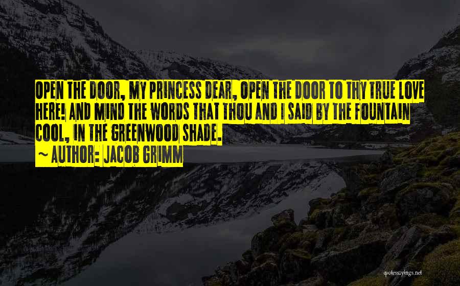 Jacob Grimm Quotes: Open The Door, My Princess Dear, Open The Door To Thy True Love Here! And Mind The Words That Thou
