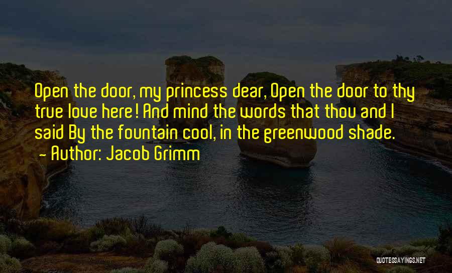 Jacob Grimm Quotes: Open The Door, My Princess Dear, Open The Door To Thy True Love Here! And Mind The Words That Thou