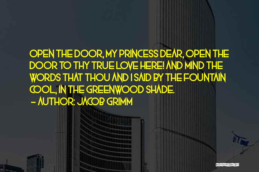 Jacob Grimm Quotes: Open The Door, My Princess Dear, Open The Door To Thy True Love Here! And Mind The Words That Thou